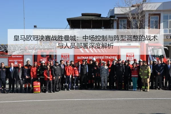 皇马欧冠决赛战胜曼城：中场控制与阵型调整的战术与人员部署深度解析