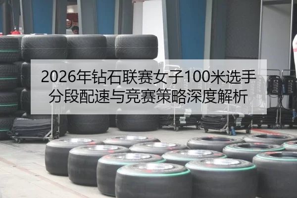 2026年钻石联赛女子100米选手分段配速与竞赛策略深度解析
