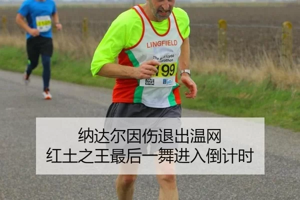纳达尔因伤退出温网 红土之王最后一舞进入倒计时