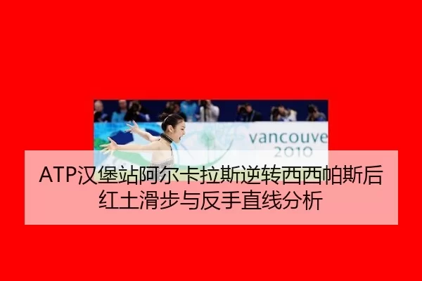 ATP汉堡站阿尔卡拉斯逆转西西帕斯后红土滑步与反手直线分析
