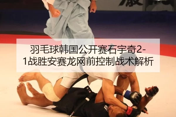羽毛球韩国公开赛石宇奇2-1战胜安赛龙网前控制战术解析