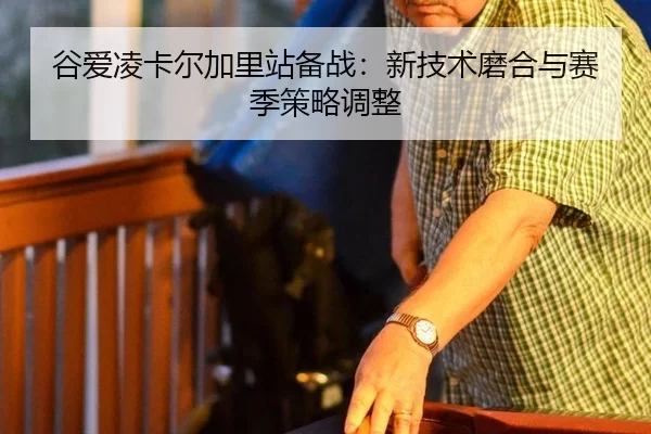 谷爱凌卡尔加里站备战：新技术磨合与赛季策略调整